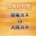 床暖房料金 関電ガスvs大阪ガス